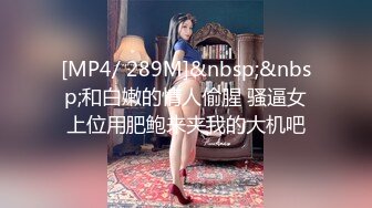 [MP4/ 289M]&nbsp;&nbsp;和白嫩的情人偷腥 骚逼女上位用肥鲍来夹我的大机吧