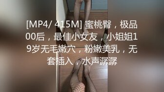 [MP4/ 415M] 蜜桃臀，极品00后，最佳小女友，小姐姐19岁无毛嫩穴，粉嫩美乳，无套插入，水声潺潺