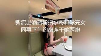 新流出酒店偷拍小哥和漂亮女同事下午约炮连干她两炮