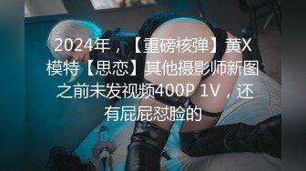 2024年，【重磅核弹】黄X模特【思恋】其他摄影师新图 之前未发视频400P 1V，还有屁屁怼脸的