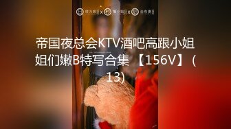 帝国夜总会KTV酒吧高跟小姐姐们嫩B特写合集 【156V】 (13)