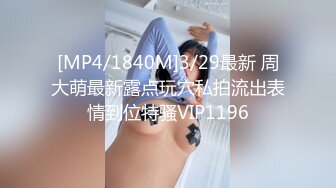 [MP4/1840M]3/29最新 周大萌最新露点玩穴私拍流出表情到位特骚VIP1196