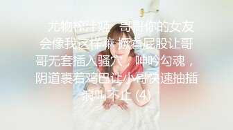 ♈尤物榨汁姬♈哥哥你的女友会像我这样嘛 撅着屁股让哥哥无套插入骚穴，呻吟勾魂，阴道裹着鸡巴让小哥快速抽插浪叫不止 (4)