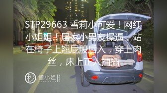 STP29663 雪莉小可爱！网红小姐姐！居家小男友操逼，站在椅子上翘屁股后入，穿上肉丝，床上正入抽插