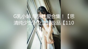 G乳小妹 同居性爱合集！【思清纯少女】女主超极品【110v】 (8)