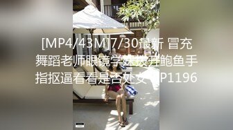 [MP4/43M]7/30最新 冒充舞蹈老师眼镜学妹拨开鲍鱼手指抠逼看看是否处女VIP1196