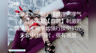 土豪重金定制，抖音嗲声嗲气，网红小姐姐【蓉蓉】刺激剧情演绎，被学长强行按倒扒光无套中出内射，很有感觉