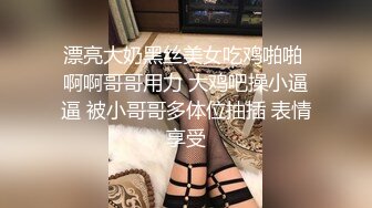 漂亮大奶黑丝美女吃鸡啪啪 啊啊哥哥用力 大鸡吧操小逼逼 被小哥哥多体位抽插 表情享受