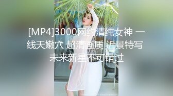 [MP4]3000网约清纯女神 一线天嫩穴 超清画质 近景特写 未来新星不可错过