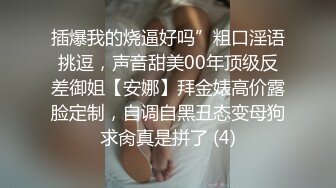 插爆我的烧逼好吗”粗口淫语挑逗，声音甜美00年顶级反差御姐【安娜】拜金婊高价露脸定制，自调自黑丑态变母狗求肏真是拼了 (4)