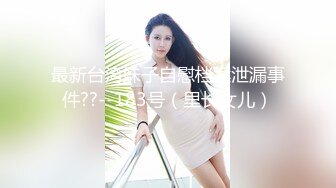 最新台湾妹子自慰档案泄漏事件??--183号（里长女儿）