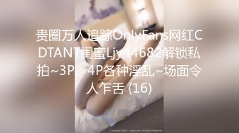 贵圈万人追踪OnlyFans网红CDTANT闺蜜Ljy44682解锁私拍~3P、4P各种淫乱~场面令人乍舌 (16)