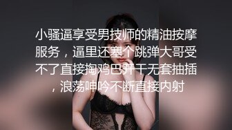 小骚逼享受男技师的精油按摩服务，逼里还塞个跳弹大哥受不了直接掏鸡巴开干无套抽插，浪荡呻吟不断直接内射