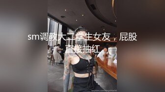 sm调教大二学生女友，屁股直接抽红