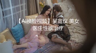 【AI换脸视频】吴宣仪 美女医生性欲治疗