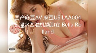 国产麻豆AV 麻豆US LAA0045 淫水四溢机操浪女 Bella Rolland