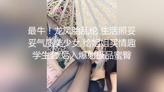 最牛！龙凤胎乱伦 生活照妥妥气质美少女 给姐姐买情趣学生套 后入爆射极品蜜臀