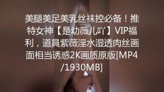 美腿美足美乳丝袜控必备！推特女神【是幼薇儿吖】VIP福利，道具紫薇淫水湿透肉丝画面相当诱惑2K画质原版[MP4/1930MB]