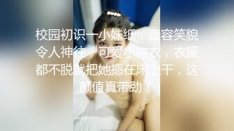 校园初识一小妹纸，音容笑貌令人神往，可爱小内衣，衣服都不脱就把她摁在床上干，这颜值真带劲！