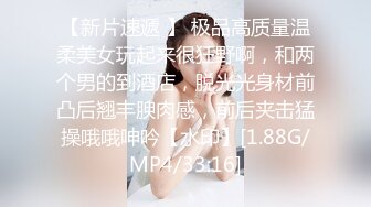 【新片速遞 】 极品高质量温柔美女玩起来很狂野啊，和两个男的到酒店，脱光光身材前凸后翘丰腴肉感，前后夹击猛操哦哦呻吟【水印】[1.88G/MP4/33:16]