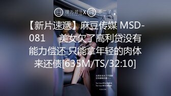 【新片速遞】麻豆传媒 MSD-081❤️美女欠了高利贷没有能力偿还 只能拿年轻的肉体来还债[635M/TS/32:10]