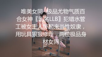 ✿唯美女同✿极品尤物气质百合女神〖乳名LLB〗犯错水管工被女主人绑起来当性奴隶，用玩具狠狠修理，两位极品身材女同