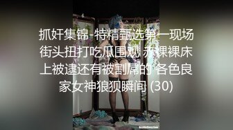 抓奸集锦-特精甄选第一现场街头扭打吃瓜围观 赤裸裸床上被逮还有被割屌的 各色良家女神狼狈瞬间 (30)