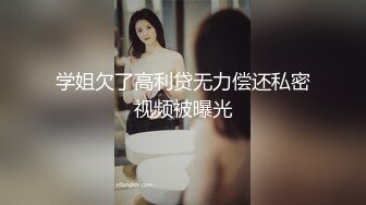 学姐欠了高利贷无力偿还私密视频被曝光