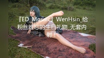 『ED_Mosaic』WenHsin_给粉丝难忘的生日礼物_无套内射！