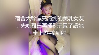 宿舍大幹漂亮清純的美乳女友，先吃雞巴再插B 玩累了讓她坐上位 搖到射