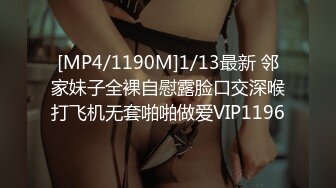 [MP4/1190M]1/13最新 邻家妹子全裸自慰露脸口交深喉打飞机无套啪啪做爱VIP1196