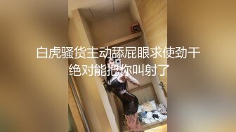 白虎骚货主动舔屁眼求使劲干 绝对能把你叫射了