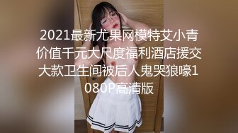 2021最新尤果网模特艾小青价值千元大尺度福利酒店援交大款卫生间被后人鬼哭狼嚎1080P高清版