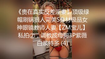 《贵在真实反差淫妻》顶级绿帽刷锅狠人完美S身材极品女神眼镜教师人妻【ZM宝儿】私拍②，调教成母狗3P紫薇白浆特多 (4)