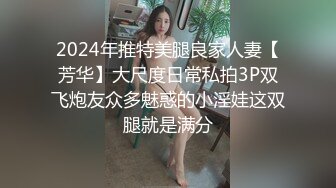 2024年推特美腿良家人妻【芳华】大尺度日常私拍3P双飞炮友众多魅惑的小淫娃这双腿就是满分