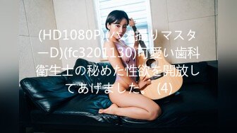 (HD1080P)(ハメ撮りマスターD)(fc3201130)可愛い歯科衛生士の秘めた性欲を開放してあげました。 (4)