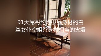 91大屌哥约炮极品身材的白丝女仆空姐??身材相当的火爆