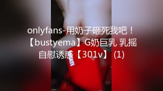 onlyfans-用奶子砸死我吧！【bustyema】G奶巨乳 乳摇自慰诱惑【301v】 (1)