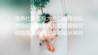 海角社區泡良大神約炮極品反差婊明星顔值美女鄰居露臉在情趣操逼吊床上草到噴水呻吟