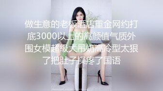 做生意的老板酒店重金网约打底3000以上的高颜值气质外围女模超级大吊奶高冷型太狠了把肚子操疼了国语