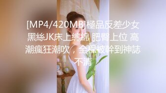 [MP4/420MB]極品反差少女黑絲JK床上纏綿 肥臀上位 高潮瘋狂潮吹，全程被幹到神誌不清