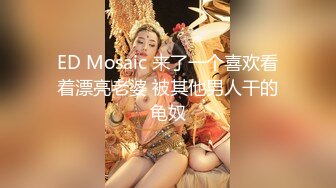 ED Mosaic 来了一个喜欢看着漂亮老婆 被其他男人干的龟奴