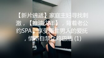 【新片速遞】家庭主妇寻找刺激，【推油少年】，背着老公约SPA，享受陌生男人的爱抚，情不自禁让鸡巴插 (1)