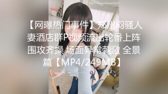 【网曝热门事件】郑州闷骚人妻酒店群P视频流出轮番上阵围攻齐操 场面异常刺激 全景篇【MP4/249MB】