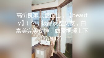 高价良家云盘流出，【beauty】(下)，极品反差女友，白富美完美女神，做爱视频上下皆粉 (2)