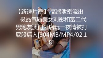 【新速片遞】 高端泄密流出❤️极品气质美女刘彤和富二代男炮友澳门酒店玩一夜情被打屁股后入[304MB/MP4/02:18]