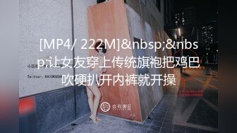 [MP4/ 222M]&nbsp;&nbsp;让女友穿上传统旗袍把鸡巴吹硬扒开内裤就开操