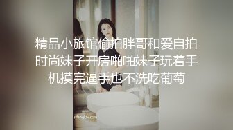 精品小旅馆偷拍胖哥和爱自拍时尚妹子开房啪啪妹子玩着手机摸完逼手也不洗吃葡萄