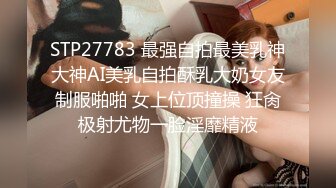 STP27783 最强自拍最美乳神大神AI美乳自拍酥乳大奶女友制服啪啪 女上位顶撞操 狂肏极射尤物一脸淫靡精液