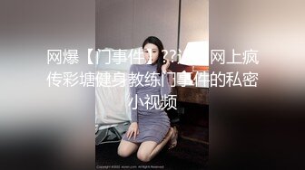 网爆【门事件】??近日网上疯传彩塘健身教练门事件的私密小视频